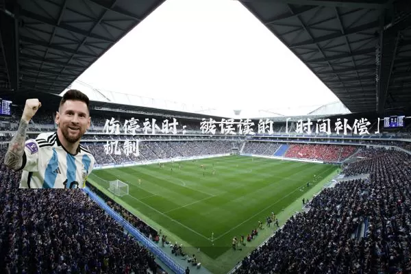 伤停补时：被误读的「时间补偿」机制
