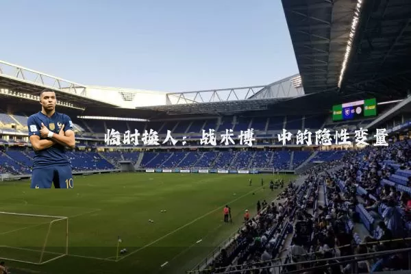临时换人：战术博弈中的隐性变量
