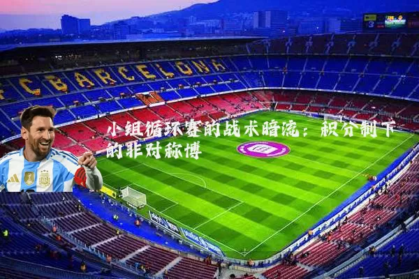 小组循环赛的战术暗流：积分制下的非对称博弈