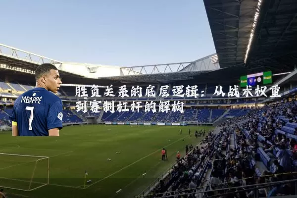 胜负关系的底层逻辑:从战术权重到赛制杠杆的解构