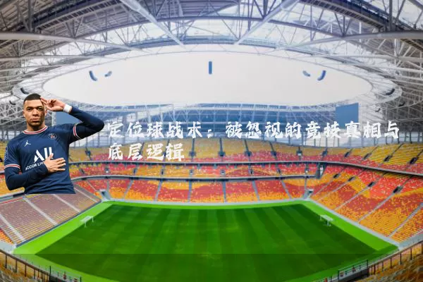 定位球战术:被忽视的竞技真相与底层逻辑