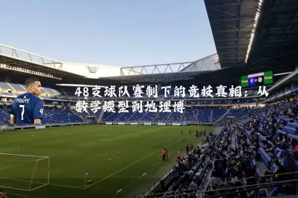 48支球队赛制下的竞技真相：从数学模型到地理博弈
