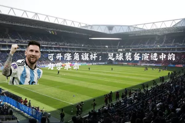 可升降角旗杆:足球装备演进中的力学革命