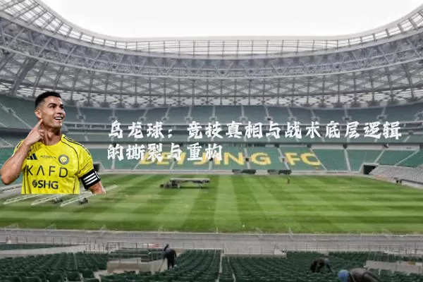 乌龙球：竞技真相与战术底层逻辑的撕裂与重构
