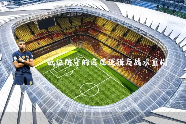低位防守的底层逻辑与战术重构